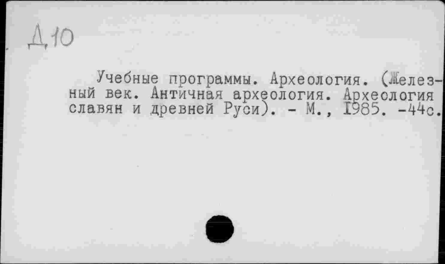 ﻿Учебные программы. Археология. (Делез ный век. Античная археология. Археология славян и древней Руси). - М., 1985. -44с